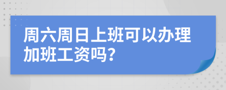周六周日上班可以办理加班工资吗？