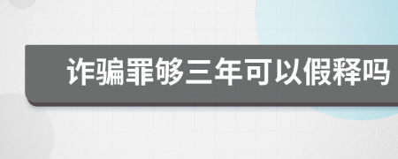 诈骗罪够三年可以假释吗