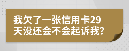 我欠了一张信用卡29天没还会不会起诉我？