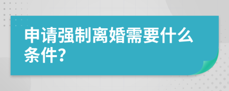 申请强制离婚需要什么条件？