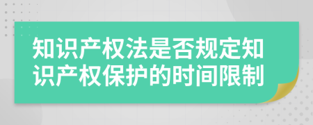 知识产权法是否规定知识产权保护的时间限制