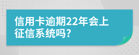 信用卡逾期22年会上征信系统吗?