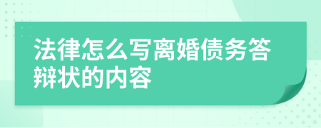 法律怎么写离婚债务答辩状的内容