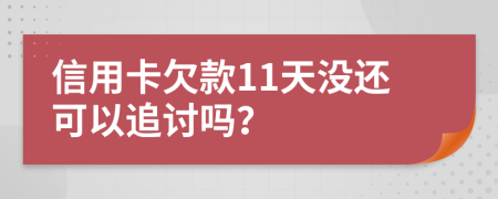 信用卡欠款11天没还可以追讨吗？