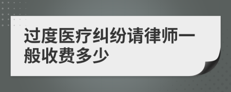 过度医疗纠纷请律师一般收费多少