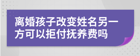 离婚孩子改变姓名另一方可以拒付抚养费吗