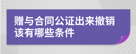 赠与合同公证出来撤销该有哪些条件