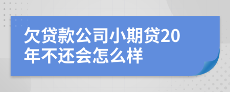 欠贷款公司小期贷20年不还会怎么样