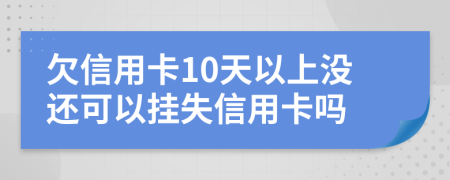 欠信用卡10天以上没还可以挂失信用卡吗