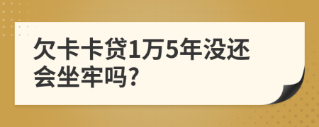 欠卡卡贷1万5年没还会坐牢吗?