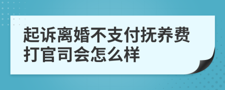 起诉离婚不支付抚养费打官司会怎么样