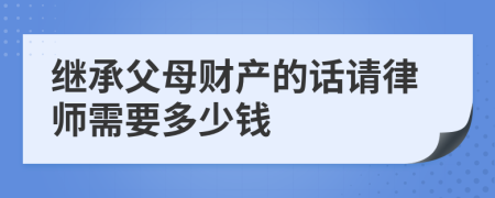 继承父母财产的话请律师需要多少钱