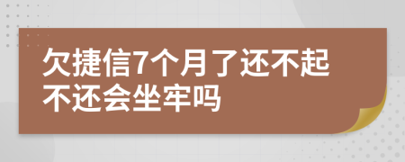 欠捷信7个月了还不起不还会坐牢吗