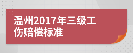 温州2017年三级工伤赔偿标准