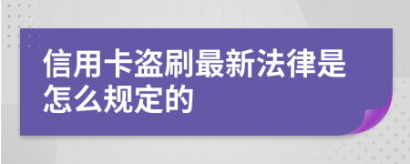 信用卡盗刷最新法律是怎么规定的