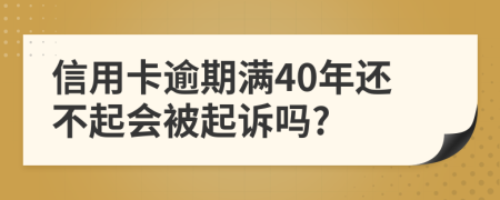 信用卡逾期满40年还不起会被起诉吗?