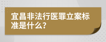 宜昌非法行医罪立案标准是什么？