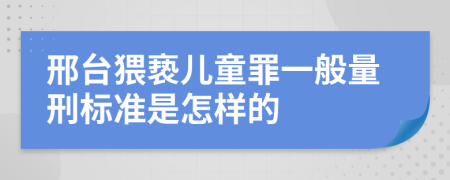 邢台猥亵儿童罪一般量刑标准是怎样的