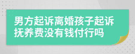 男方起诉离婚孩子起诉抚养费没有钱付行吗