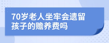 70岁老人坐牢会遗留孩子的赡养费吗