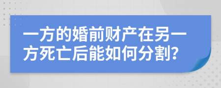 一方的婚前财产在另一方死亡后能如何分割？