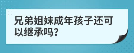 兄弟姐妹成年孩子还可以继承吗？