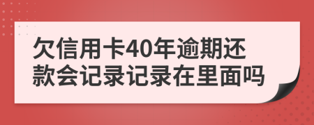 欠信用卡40年逾期还款会记录记录在里面吗