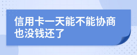 信用卡一天能不能协商也没钱还了