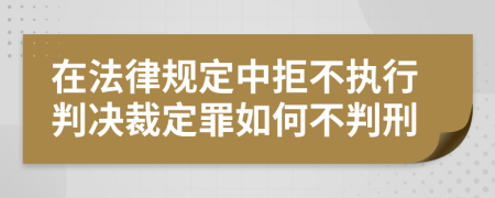 在法律规定中拒不执行判决裁定罪如何不判刑