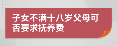 子女不满十八岁父母可否要求抚养费