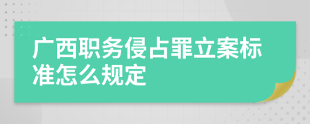 广西职务侵占罪立案标准怎么规定