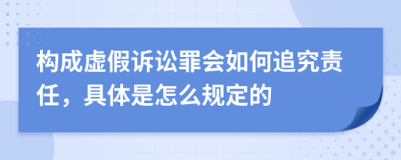 构成虚假诉讼罪会如何追究责任，具体是怎么规定的