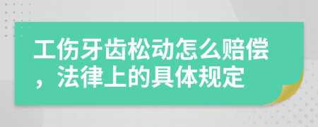 工伤牙齿松动怎么赔偿，法律上的具体规定