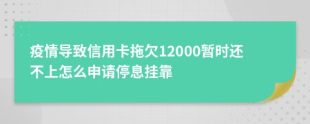 疫情导致信用卡拖欠12000暂时还不上怎么申请停息挂靠