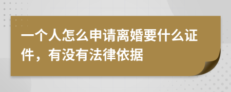 一个人怎么申请离婚要什么证件，有没有法律依据