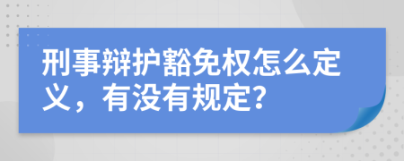 刑事辩护豁免权怎么定义，有没有规定？