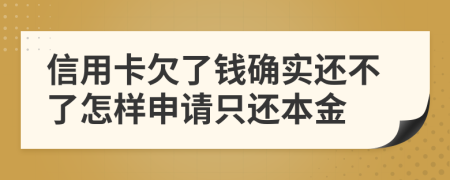 信用卡欠了钱确实还不了怎样申请只还本金