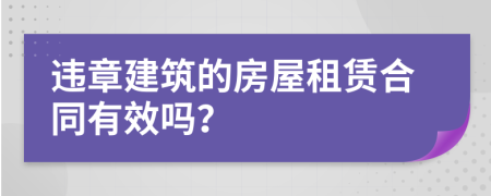 违章建筑的房屋租赁合同有效吗？