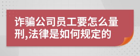 诈骗公司员工要怎么量刑,法律是如何规定的