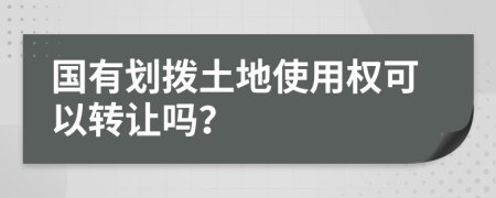 国有划拨土地使用权可以转让吗？