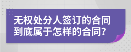 无权处分人签订的合同到底属于怎样的合同？