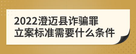 2022澄迈县诈骗罪立案标准需要什么条件