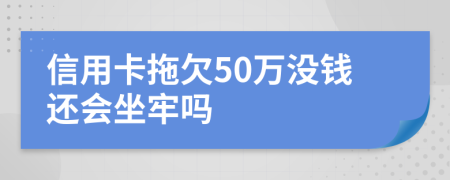 信用卡拖欠50万没钱还会坐牢吗