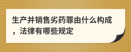 生产并销售劣药罪由什么构成，法律有哪些规定