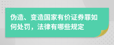 伪造、变造国家有价证券罪如何处罚，法律有哪些规定