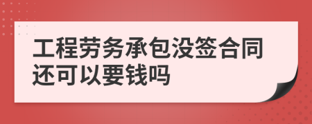 工程劳务承包没签合同还可以要钱吗