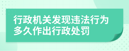 行政机关发现违法行为多久作出行政处罚