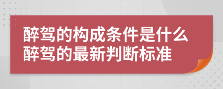 醉驾的构成条件是什么醉驾的最新判断标准