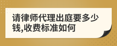 请律师代理出庭要多少钱,收费标准如何