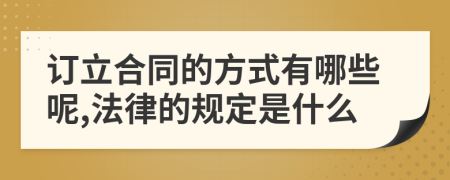 订立合同的方式有哪些呢,法律的规定是什么